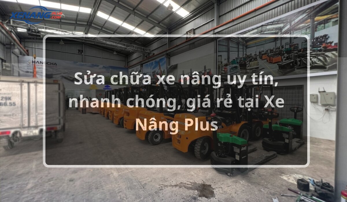 Dịch vụ sửa chữa xe nâng uy tín, nhanh chóng 24/7 trên toàn quốc