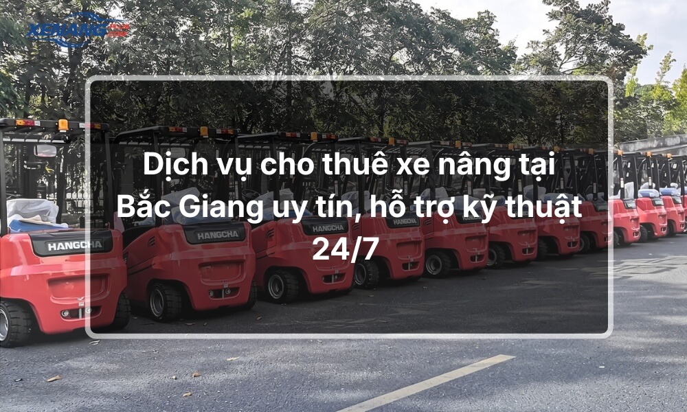 Dịch vụ cho thuê xe nâng tại Bắc Giang uy tín, hỗ trợ 24/7 