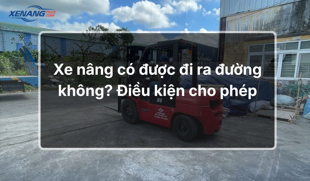 Xe nâng có được đi ra đường không? Điều kiện cho phép