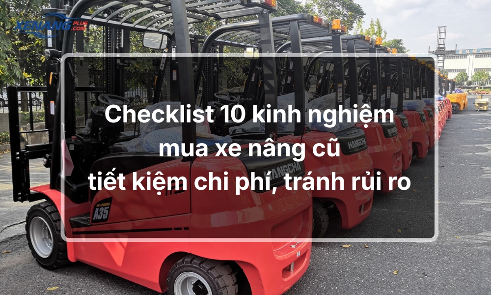 Checklist 10 kinh nghiệm mua xe nâng cũ tiết kiệm chi phí