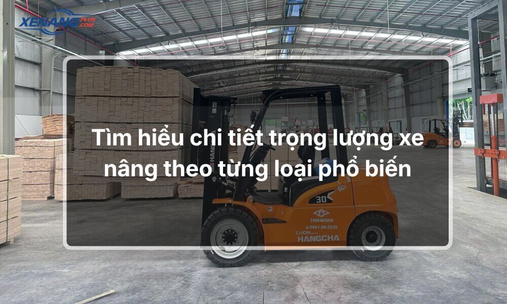Tìm hiểu chi tiết trọng lượng xe nâng theo từng loại phổ biến