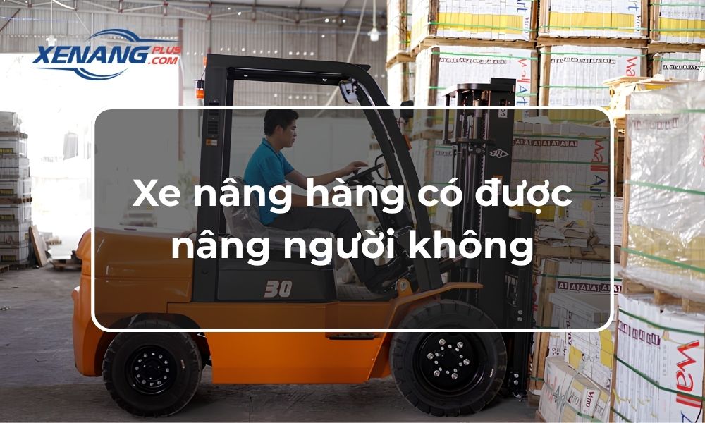Xe nâng hàng có được nâng người không?